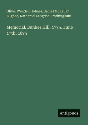 Memorial. Bunker Hill, 1775, June 17th, 1875 - Oliver Wendell Holmes,Nathaniel Langdon Frothingham,James McKellar Bugbee - cover