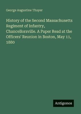History of the Second Massachusetts Regiment of Infantry, Chancellorsville. A Paper Read at the Officers' Reunion in Boston, May 11, 1880 - George Augustine Thayer - cover