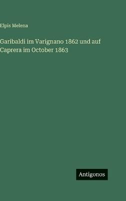 Garibaldi im Varignano 1862 und auf Caprera im October 1863 - Elpis Melena - cover