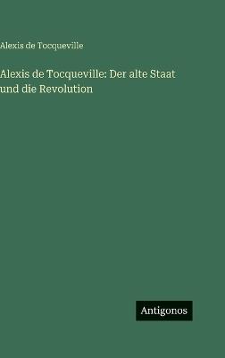 Alexis de Tocqueville: Der alte Staat und die Revolution - Alexis de Tocqueville - cover