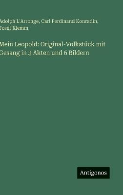 Mein Leopold: Original-Volkstück mit Gesang in 3 Akten und 6 Bildern - Adolph L'Arronge,Carl Ferdinand Konradin,Josef Klemm - cover