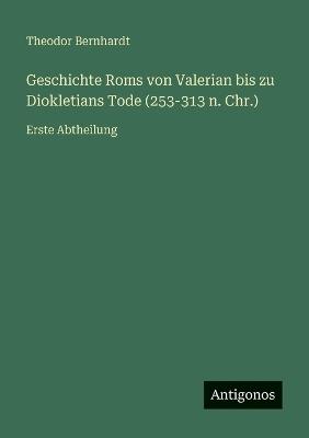 Geschichte Roms von Valerian bis zu Diokletians Tode (253-313 n. Chr.): Erste Abtheilung - Theodor Bernhardt - cover