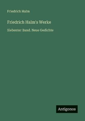 Friedrich Halm's Werke: Siebenter Band. Neue Gedichte - Friedrich Halm - cover