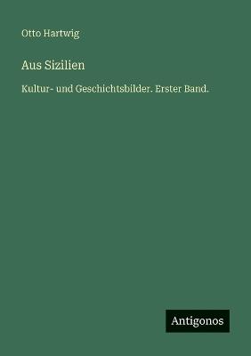 Aus Sizilien: Kultur- und Geschichtsbilder. Erster Band. - Otto Hartwig - cover