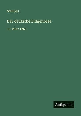 Der deutsche Eidgenosse: 15. März 1865 - Anonym - cover