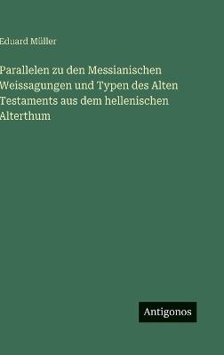Parallelen zu den Messianischen Weissagungen und Typen des Alten Testaments aus dem hellenischen Alterthum - Eduard Müller - cover