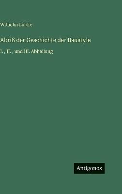 Abriß der Geschichte der Baustyle: I., II., und III. Abheilung - Wilhelm Lübke - cover
