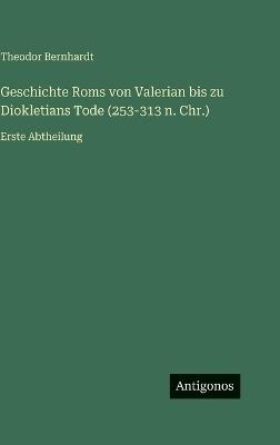 Geschichte Roms von Valerian bis zu Diokletians Tode (253-313 n. Chr.): Erste Abtheilung - Theodor Bernhardt - cover