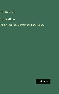 Aus Sizilien: Kultur- und Geschichtsbilder. Erster Band. - Otto Hartwig - cover