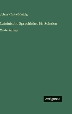 Lateinische Sprachlehre für Schulen: Vierte Auflage - Johan Nikolai Madvig - cover