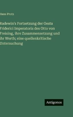 Radewin's Fortsetzung der Gesta Friderici Imperatoris des Otto von Freising, ihre Zusammensetzung und ihr Werth; eine quellenkritische Untersuchung - Hans Prutz - cover