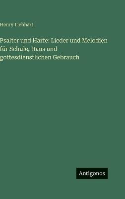 Psalter und Harfe: Lieder und Melodien für Schule, Haus und gottesdienstlichen Gebrauch - Henry Liebhart - cover