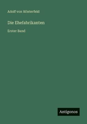 Die Ehefabrikanten: Erster Band - Adolf Von Winterfeld - cover