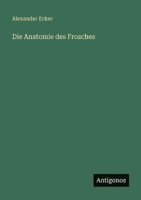 Die Anatomie des Frosches - Alexander Ecker - cover