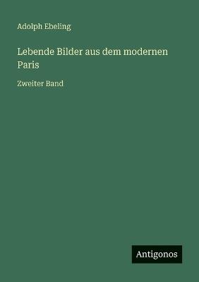 Lebende Bilder aus dem modernen Paris: Zweiter Band - Adolph Ebeling - cover