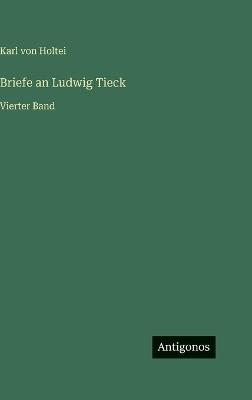 Briefe an Ludwig Tieck: Vierter Band - Karl Von Holtei - cover