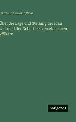 Über die Lage und Stellung der Frau während der Geburt bei verschiedenen Völkern - Hermann Heinrich Ploss - cover