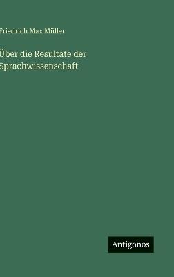 Über die Resultate der Sprachwissenschaft - Friedrich Max Müller - cover