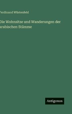 Die Wohnsitze und Wanderungen der arabischen Stämme - Ferdinand Wüstenfeld - cover