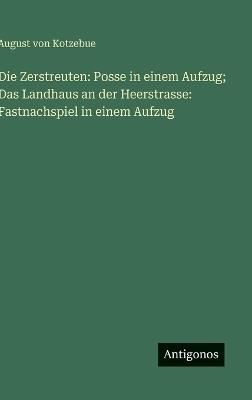 Die Zerstreuten: Posse in einem Aufzug; Das Landhaus an der Heerstrasse: Fastnachspiel in einem Aufzug - August Von Kotzebue - cover