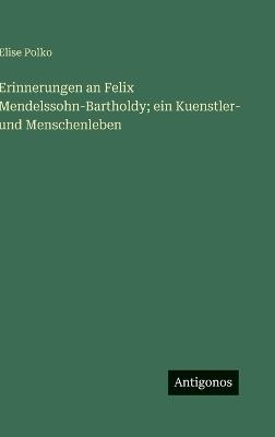 Erinnerungen an Felix Mendelssohn-Bartholdy; ein Kuenstler- und Menschenleben - Elise Polko - cover