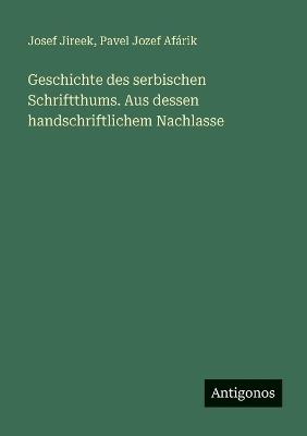 Geschichte des serbischen Schriftthums. Aus dessen handschriftlichem Nachlasse - Josef Jireek,Pavel Jozef Afárik - cover