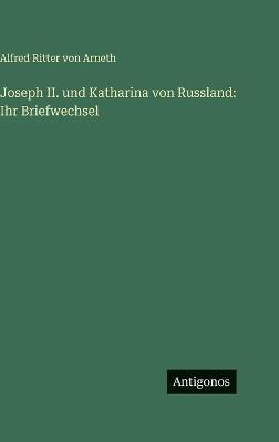 Joseph II. und Katharina von Russland: Ihr Briefwechsel - Alfred Ritter Von Arneth - cover