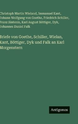 Briefe von Goethe, Schiller, Wielan, Kant, Böttiger, Dyk und Falk an Karl Morgenstern - Johann Wolfgang Von Goethe,Christoph Martin Wieland,Friedrich Schiller - cover