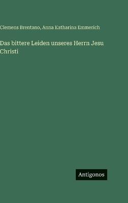 Das bittere Leiden unseres Herrn Jesu Christi - Clemens Brentano,Anna Katharina Emmerich - cover