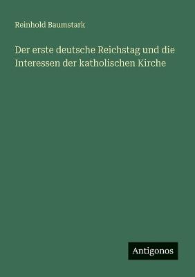 Der erste deutsche Reichstag und die Interessen der katholischen Kirche - Reinhold Baumstark - cover