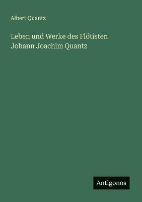 Leben und Werke des Flötisten Johann Joachim Quantz - Albert Quantz - cover