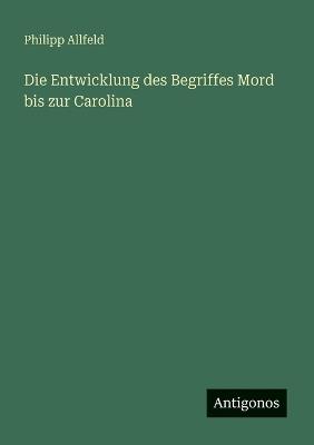 Die Entwicklung des Begriffes Mord bis zur Carolina - Philipp Allfeld - cover