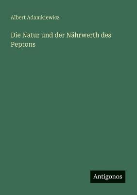 Die Natur und der Nährwerth des Peptons - Albert Adamkiewicz - cover