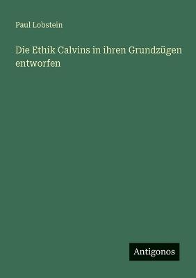 Die Ethik Calvins in ihren Grundzügen entworfen - Paul Lobstein - cover