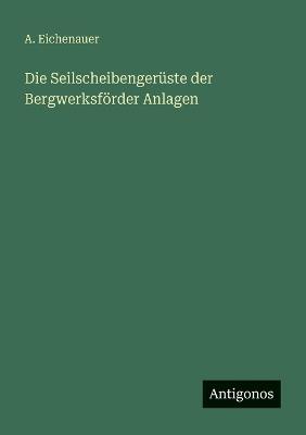 Die Seilscheibengerüste der Bergwerksförder Anlagen - A Eichenauer - cover