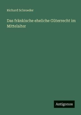 Das fränkische eheliche Güterrecht im Mittelalter - Richard Schroeder - cover