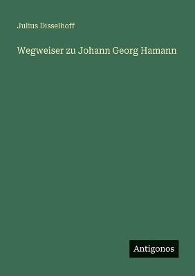 Wegweiser zu Johann Georg Hamann - Julius Disselhoff - cover