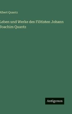 Leben und Werke des Flötisten Johann Joachim Quantz - Albert Quantz - cover