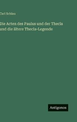 Die Acten des Paulus und der Thecla und die ältere Thecla-Legende - Carl Schlau - cover