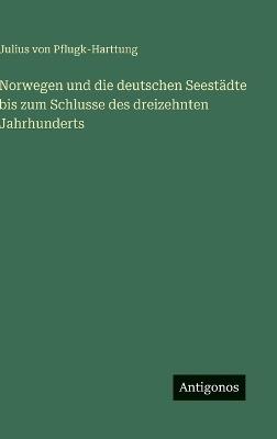 Norwegen und die deutschen Seestädte bis zum Schlusse des dreizehnten Jahrhunderts - Julius Von Pflugk-Harttung - cover