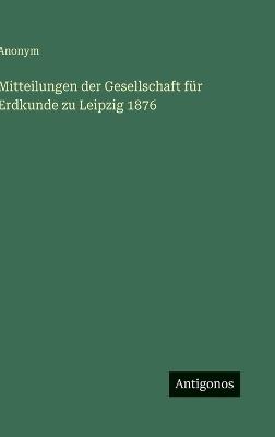 Mitteilungen der Gesellschaft für Erdkunde zu Leipzig 1876 - Anonym - cover