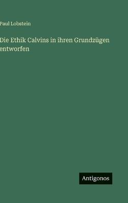 Die Ethik Calvins in ihren Grundzügen entworfen - Paul Lobstein - cover