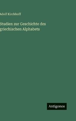 Studien zur Geschichte des griechischen Alphabets - Adolf Kirchhoff - cover