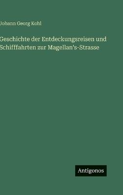 Geschichte der Entdeckungsreisen und Schifffahrten zur Magellan's-Strasse - Johann Georg Kohl - cover