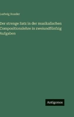 Der strenge Satz in der musikalischen Compositionslehre in zweiundfünfzig Aufgaben - Ludwig Bussler - cover