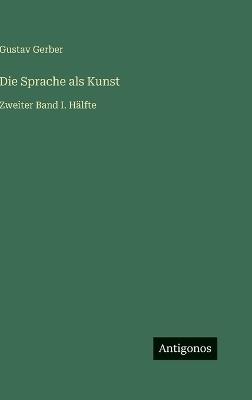 Die Sprache als Kunst: Zweiter Band I. Hälfte - Gustav Gerber - cover