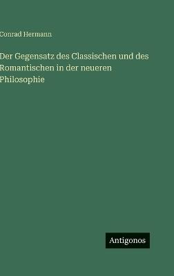 Der Gegensatz des Classischen und des Romantischen in der neueren Philosophie - Conrad Hermann - cover