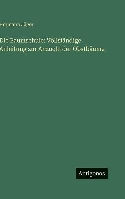 Die Baumschule: Vollständige Anleitung zur Anzucht der Obstbäume - Hermann Jäger - cover