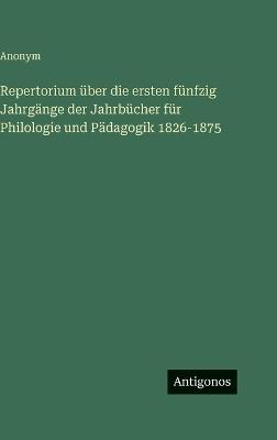 Repertorium über die ersten fünfzig Jahrgänge der Jahrbücher für Philologie und Pädagogik 1826-1875 - Anonym - cover