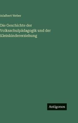 Die Geschichte der Volksschulpädagogik und der Kleinkindererziehung - Adalbert Weber - cover